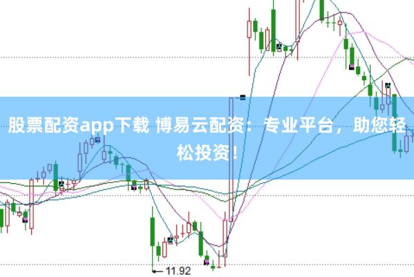 股票配资app下载 博易云配资：专业平台，助您轻松投资！