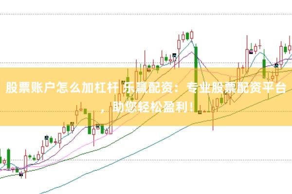 股票账户怎么加杠杆 乐赢配资：专业股票配资平台，助您轻松盈利！
