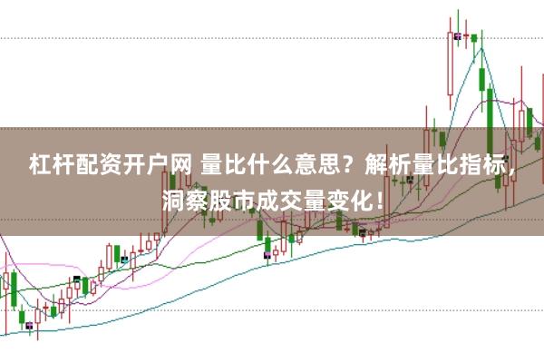 杠杆配资开户网 量比什么意思？解析量比指标，洞察股市成交量变化！