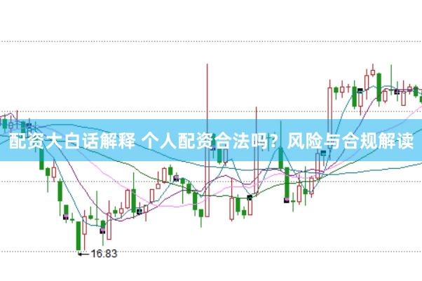 配资大白话解释 个人配资合法吗？风险与合规解读