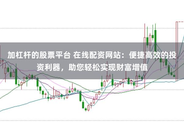 加杠杆的股票平台 在线配资网站：便捷高效的投资利器，助您轻松实现财富增值