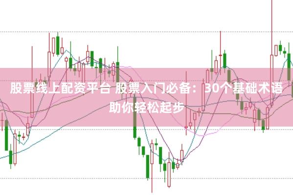 股票线上配资平台 股票入门必备：30个基础术语助你轻松起步
