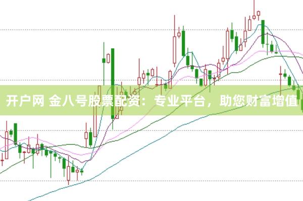 开户网 金八号股票配资：专业平台，助您财富增值