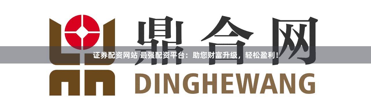证券配资网站 最强配资平台：助您财富升级，轻松盈利！