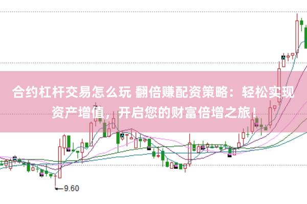合约杠杆交易怎么玩 翻倍赚配资策略：轻松实现资产增值，开启您的财富倍增之旅！
