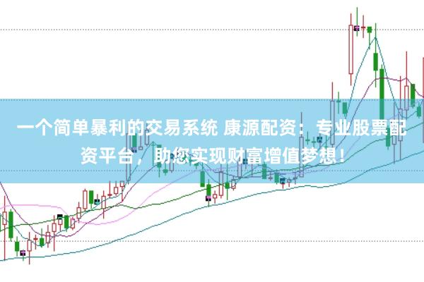 一个简单暴利的交易系统 康源配资：专业股票配资平台，助您实现财富增值梦想！