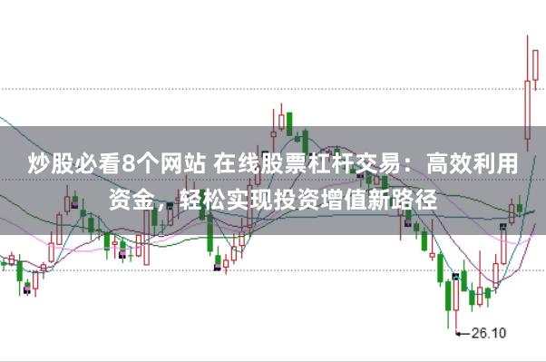 炒股必看8个网站 在线股票杠杆交易：高效利用资金，轻松实现投资增值新路径