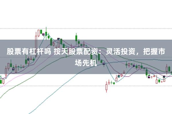 股票有杠杆吗 按天股票配资:灵活投资,把握市场先机