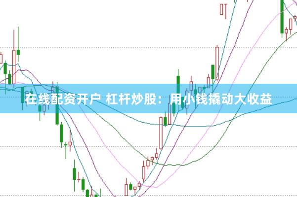 在线配资开户 杠杆炒股:用小钱撬动大收益