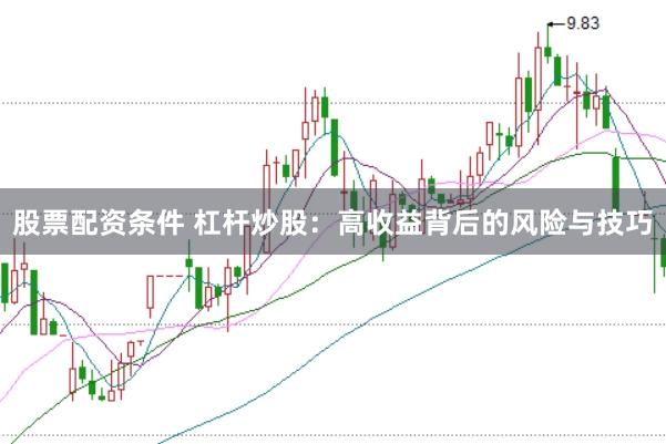 股票配资条件 杠杆炒股:高收益背后的风险与技巧