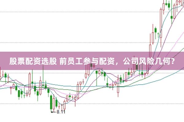 股票配资选股 前员工参与配资,公司风险几何?