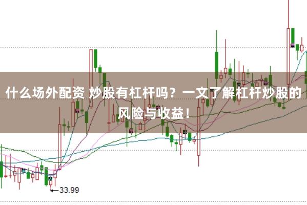 什么场外配资 炒股有杠杆吗?一文了解杠杆炒股的风险与收益!