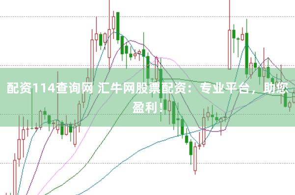 配资114查询网 汇牛网股票配资:专业平台,助您盈利!