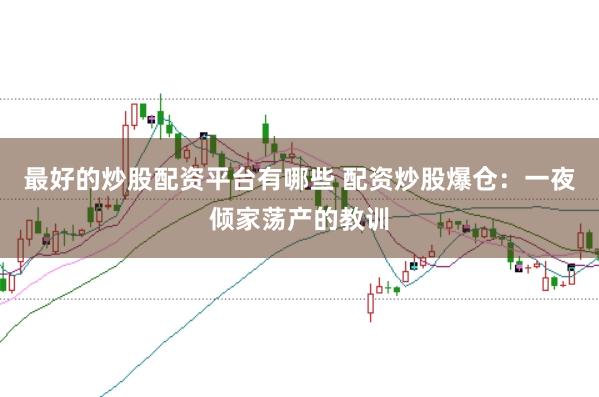 最好的炒股配资平台有哪些 配资炒股爆仓:一夜倾家荡产的教训