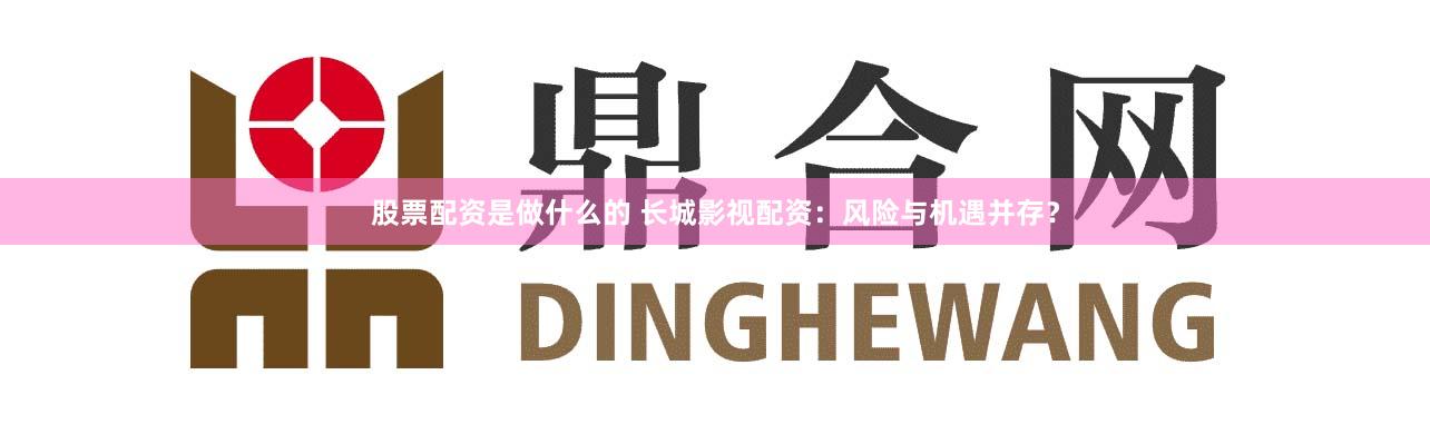 股票配资是做什么的 长城影视配资：风险与机遇并存？