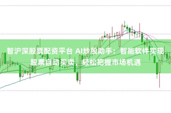 智沪深股票配资平台 AI炒股助手：智能软件实现股票自动买卖，轻松把握市场机遇