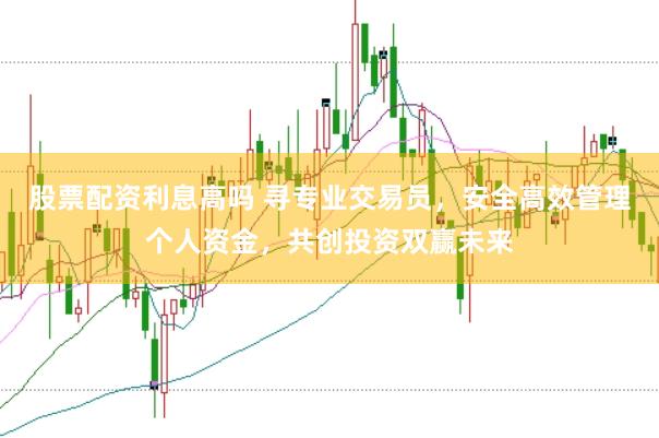 股票配资利息高吗 寻专业交易员，安全高效管理个人资金，共创投资双赢未来