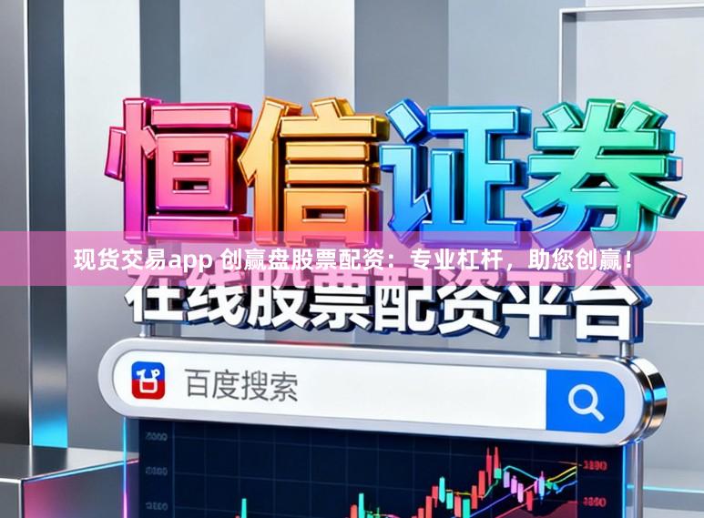 现货交易app 创赢盘股票配资：专业杠杆，助您创赢！