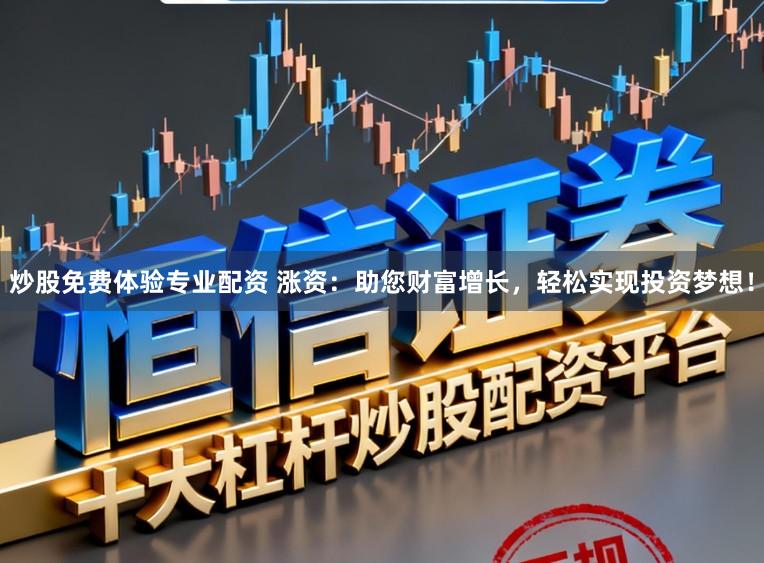 炒股免费体验专业配资 涨资：助您财富增长，轻松实现投资梦想！