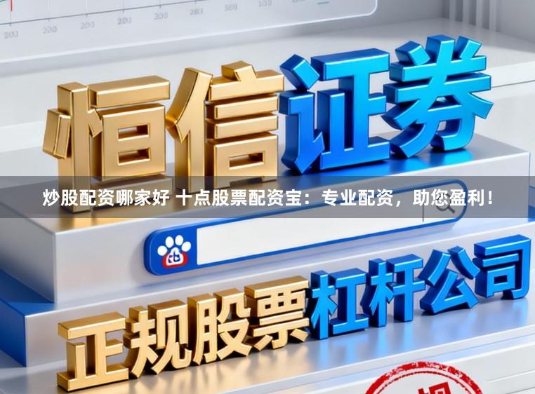 炒股配资哪家好 十点股票配资宝：专业配资，助您盈利！