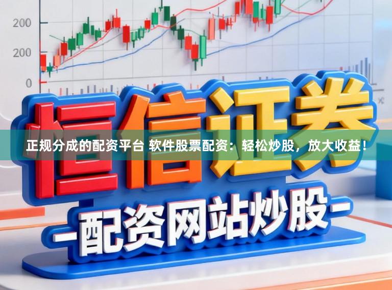 正规分成的配资平台 软件股票配资:轻松炒股,放大收益!