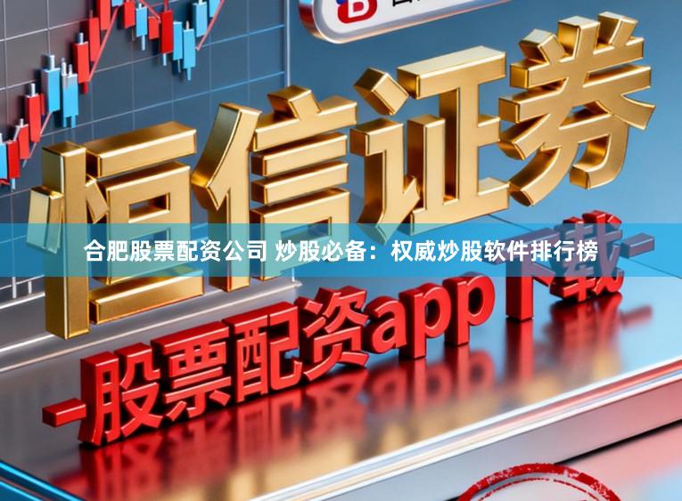 合肥股票配资公司 炒股必备：权威炒股软件排行榜
