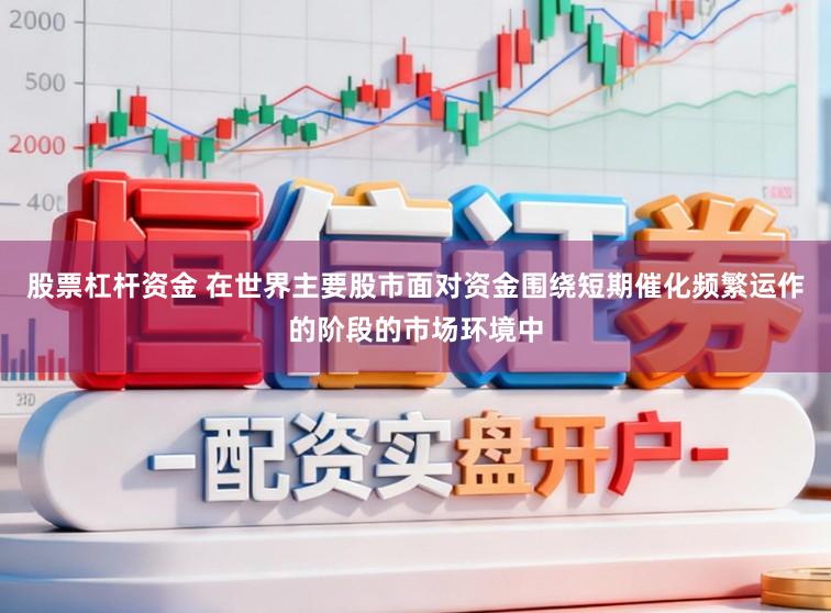 股票杠杆资金 在世界主要股市面对资金围绕短期催化频繁运作的阶段的市场环境中
