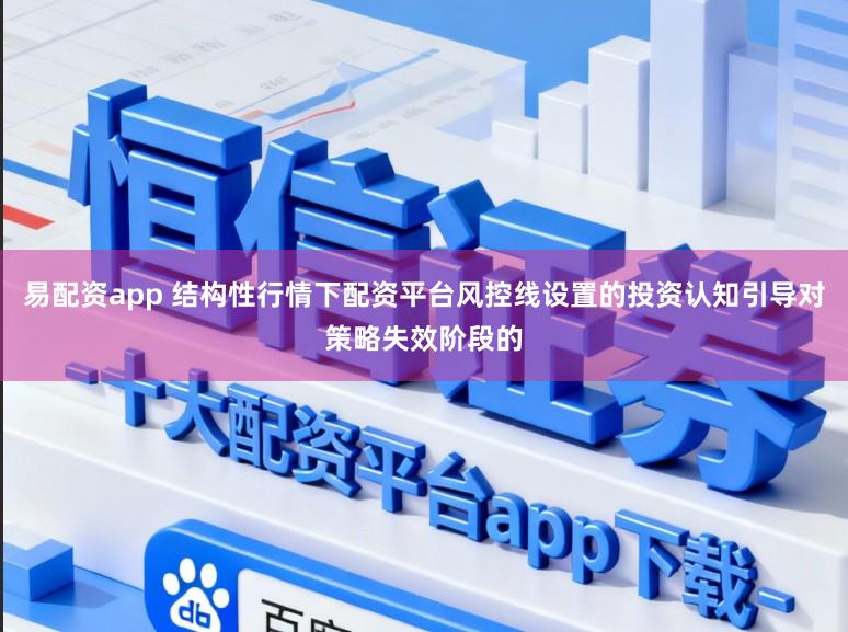 易配资app 结构性行情下配资平台风控线设置的投资认知引导对策略失效阶段的