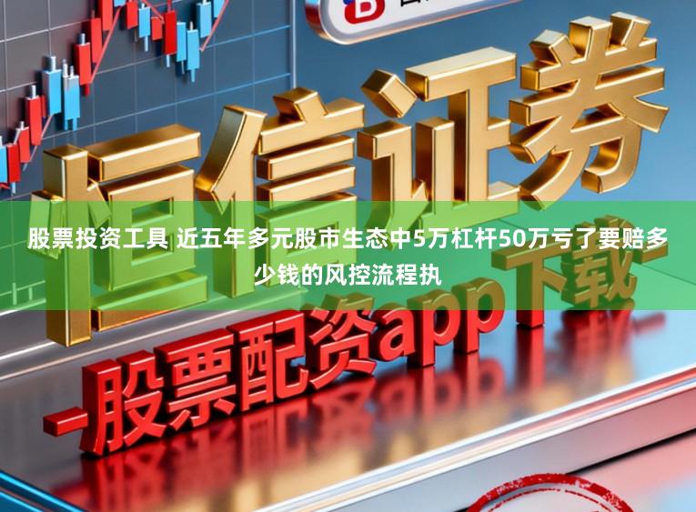 股票投资工具 近五年多元股市生态中5万杠杆50万亏了要赔多少钱的风控流程执