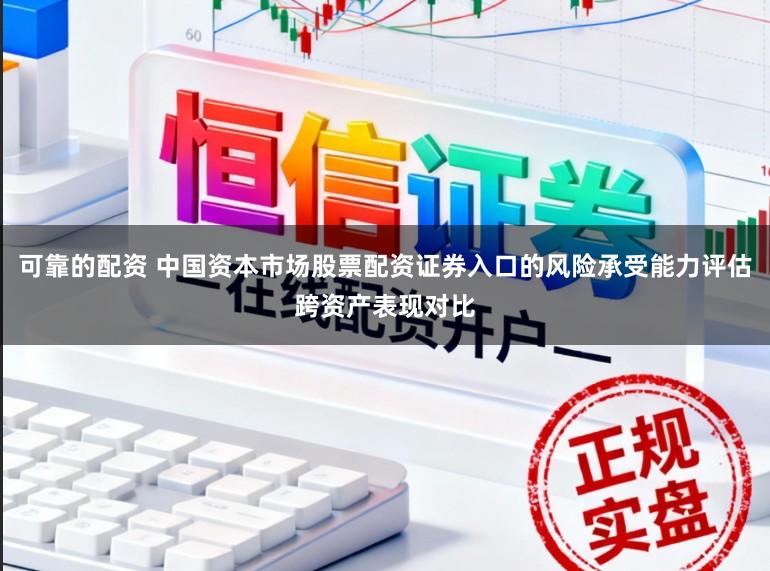 可靠的配资 中国资本市场股票配资证券入口的风险承受能力评估跨资产表现对比