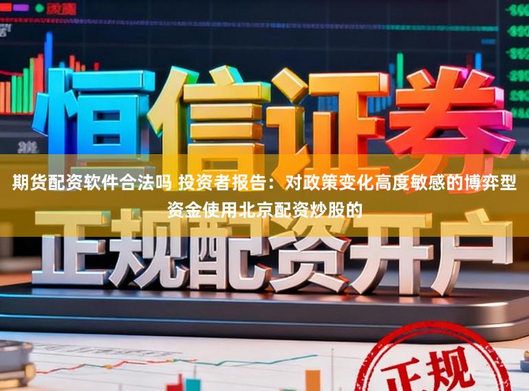 期货配资软件合法吗 投资者报告:对政策变化高度敏感的博弈型资金使用北京配资炒股的