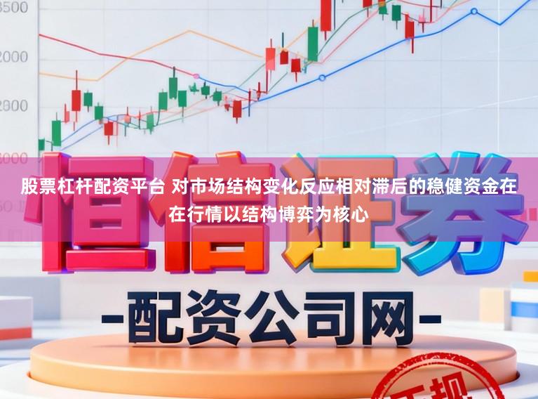 股票杠杆配资平台 对市场结构变化反应相对滞后的稳健资金在在行情以结构博弈为核心
