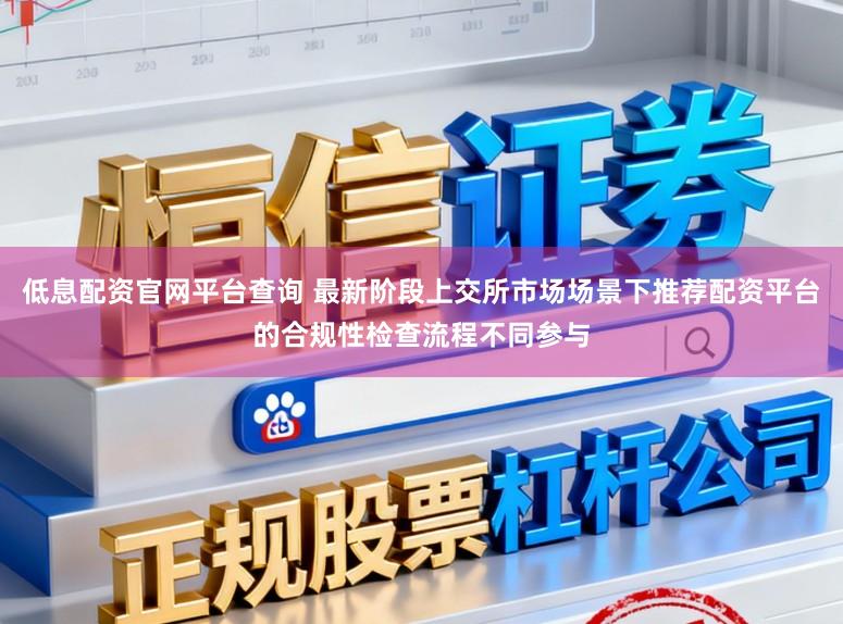 低息配资官网平台查询 最新阶段上交所市场场景下推荐配资平台的合规性检查流程不同参与