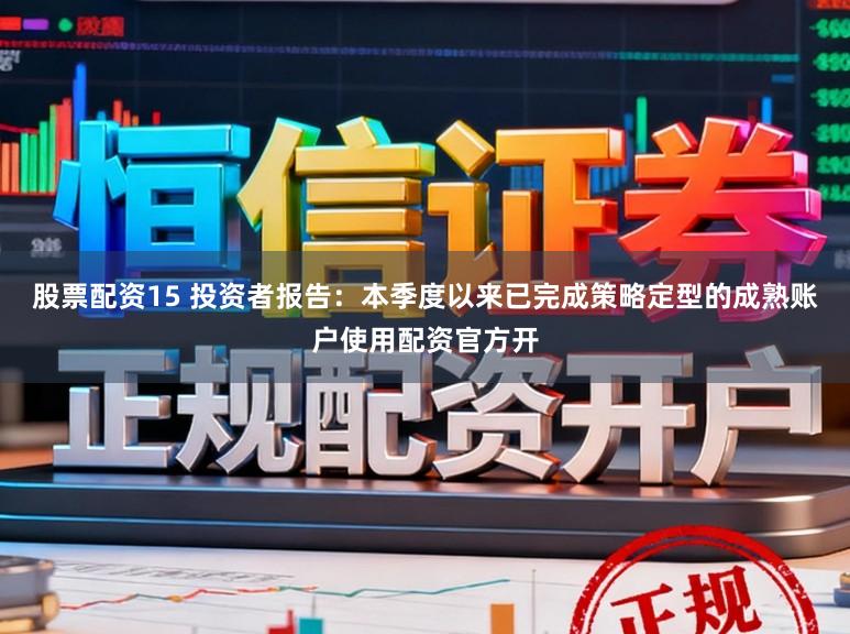 股票配资15 投资者报告：本季度以来已完成策略定型的成熟账户使用配资官方开