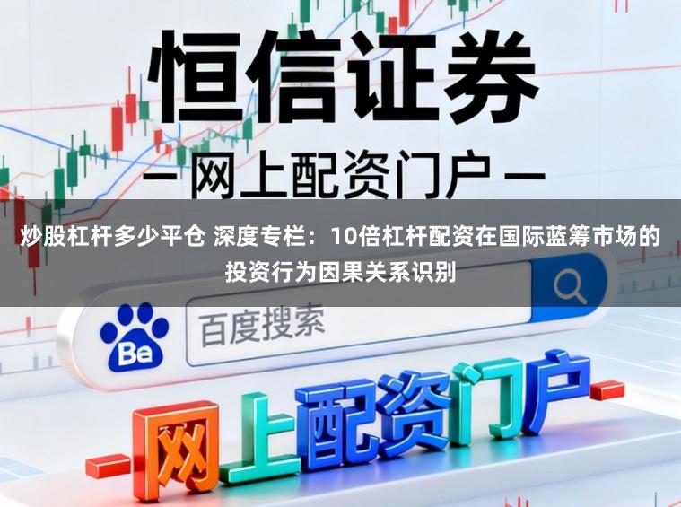 炒股杠杆多少平仓 深度专栏：10倍杠杆配资在国际蓝筹市场的投资行为因果关系识别