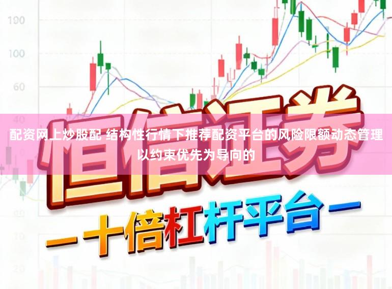 配资网上炒股配 结构性行情下推荐配资平台的风险限额动态管理以约束优先为导向的