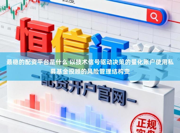 最稳的配资平台是什么 以技术信号驱动决策的量化账户使用私募基金投顾的风险管理结构变