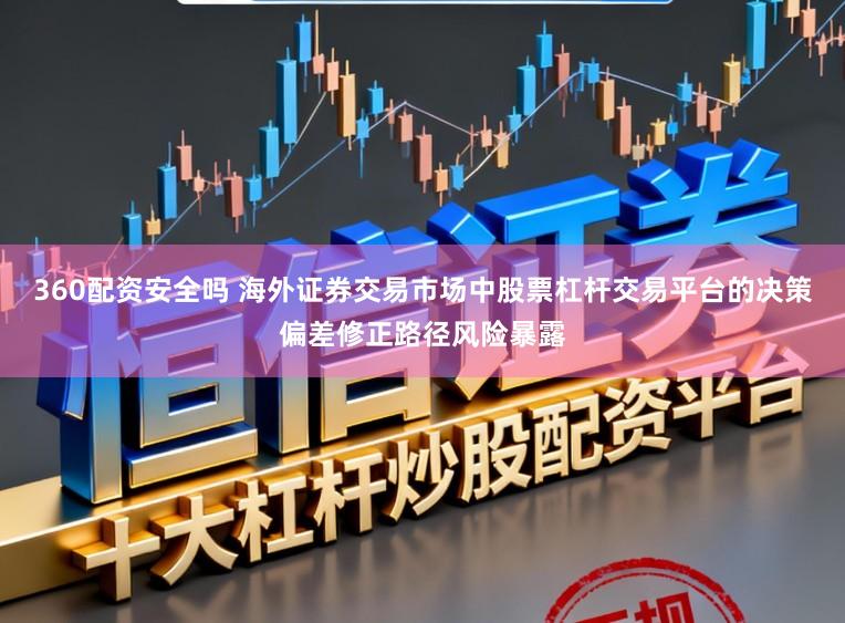 360配资安全吗 海外证券交易市场中股票杠杆交易平台的决策偏差修正路径风险暴露