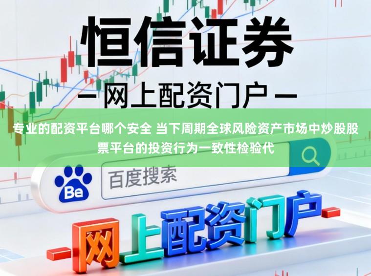 专业的配资平台哪个安全 当下周期全球风险资产市场中炒股股票平台的投资行为一致性检验代