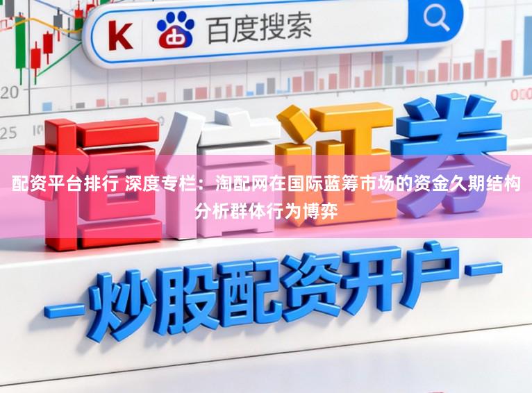 配资平台排行 深度专栏：淘配网在国际蓝筹市场的资金久期结构分析群体行为博弈