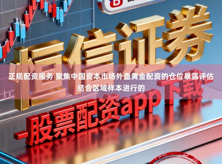 正规配资服务 聚焦中国资本市场外盘黄金配资的仓位暴露评估结合区域样本进行的