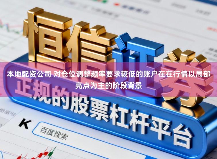 本地配资公司 对仓位调整频率要求较低的账户在在行情以局部亮点为主的阶段背景