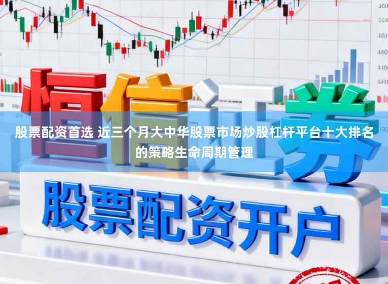 股票配资首选 近三个月大中华股票市场炒股杠杆平台十大排名的策略生命周期管理