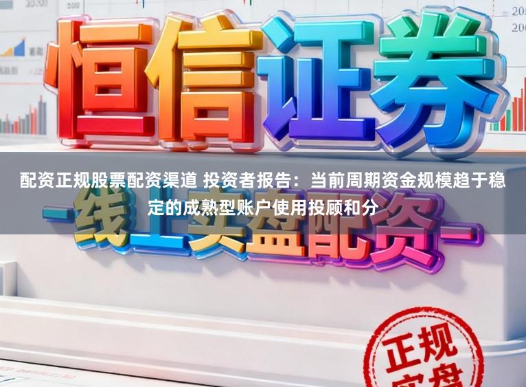 配资正规股票配资渠道 投资者报告：当前周期资金规模趋于稳定的成熟型账户使用投顾和分