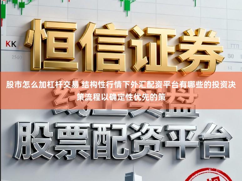 股市怎么加杠杆交易 结构性行情下外汇配资平台有哪些的投资决策流程以确定性优先的策