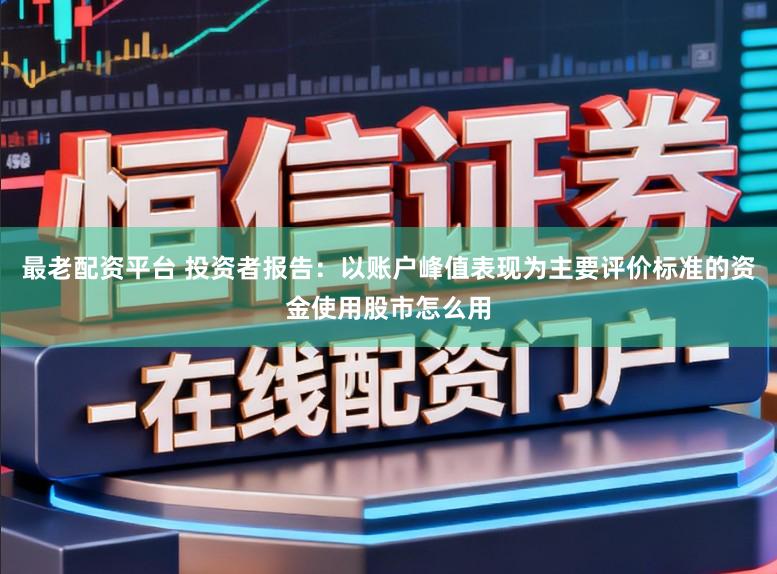 最老配资平台 投资者报告：以账户峰值表现为主要评价标准的资金使用股市怎么用
