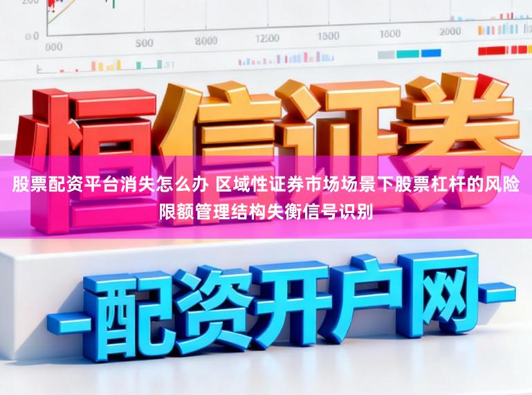 股票配资平台消失怎么办 区域性证券市场场景下股票杠杆的风险限额管理结构失衡信号识别