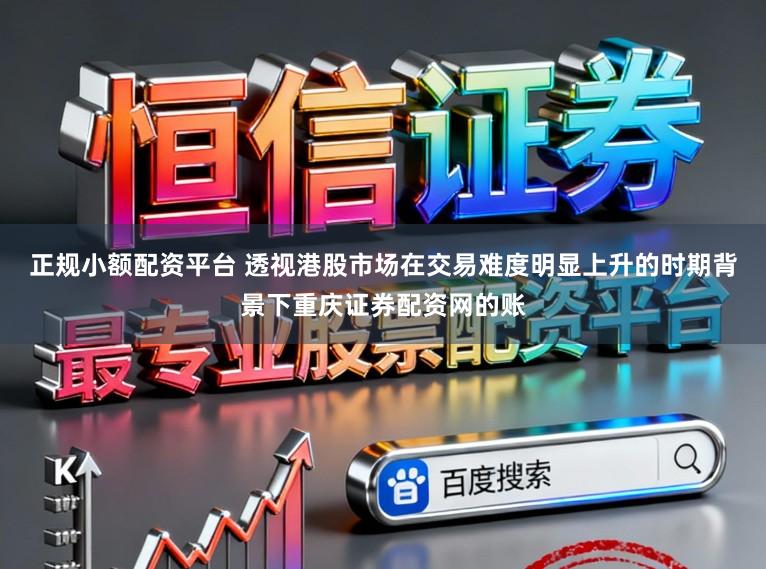 正规小额配资平台 透视港股市场在交易难度明显上升的时期背景下重庆证券配资网的账