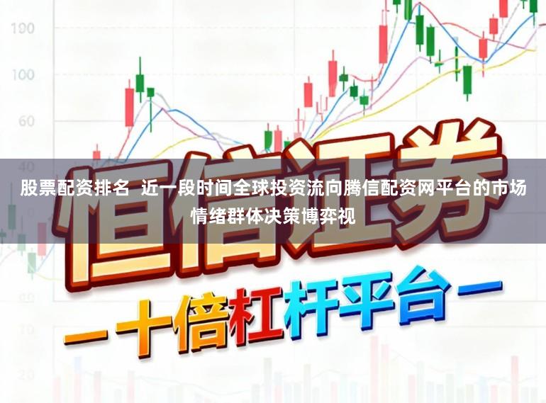 股票配资排名  近一段时间全球投资流向腾信配资网平台的市场情绪群体决策博弈视