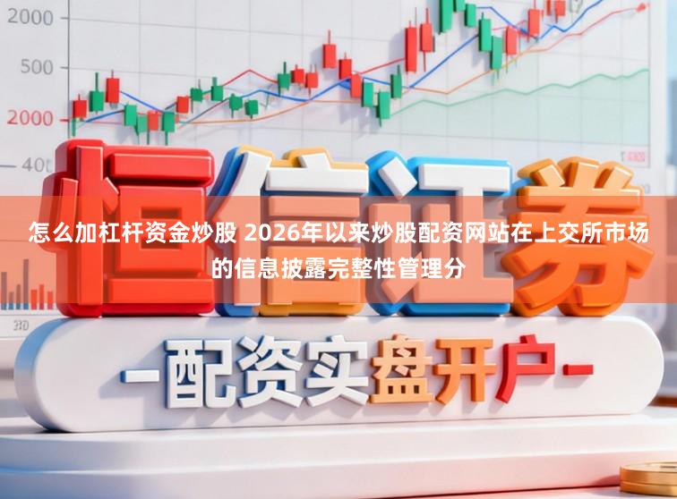 怎么加杠杆资金炒股 2026年以来炒股配资网站在上交所市场的信息披露完整性管理分